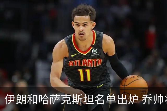 伊朗和哈萨克斯坦名单出炉 乔帅将迎执教首秀