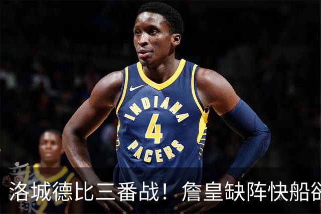 洛城德比三番战！詹皇缺阵快船欲大胜复仇湖人